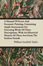 A Manual Of Fresco And Encaustic Painting, Containing Ample Instructions For Executing Works Of These Descriptions, With An Historical Memoir Of These Arts From The Earliest Periods