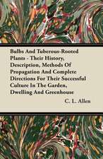 Bulbs And Tuberous-Rooted Plants - Their History, Description, Methods Of Propagation And Complete Directions For Their Successful Culture In The Garden, Dwelling And Greenhouse