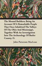 The Mound Builders; Being An Account Of A Remarkable People That Once Inhabited The Valleys Of The Ohio And Mississippi, Together With An Investigation Into The Archaeology Of Butler County, O.