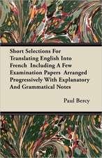 Short Selections For Translating English Into French Including A Few Examination Papers Arranged Progressively With Explanatory And Grammatical Notes