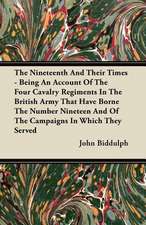 The Nineteenth And Their Times - Being An Account Of The Four Cavalry Regiments In The British Army That Have Borne The Number Nineteen And Of The Campaigns In Which They Served