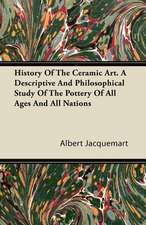 History Of The Ceramic Art. A Descriptive And Philosophical Study Of The Pottery Of All Ages And All Nations