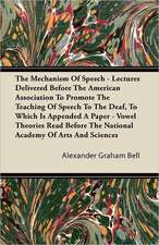 The Mechanism Of Speech - Lectures Delivered Before The American Association To Promote The Teaching Of Speech To The Deaf, To Which Is Appended A Paper - Vowel Theories Read Before The National Academy Of Arts And Sciences