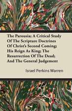 The Parousia; A Critical Study Of The Scripture Doctrines Of Christ's Second Coming; His Reign As King; The Resurrection Of The Dead; And The General Judgement