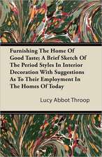 Furnishing The Home Of Good Taste; A Brief Sketch Of The Period Styles In Interior Decoration With Suggestions As To Their Employment In The Homes Of Today