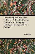 The Fishing-Rod And How To Use It - A Treatise On The Various Arts Of Angling, Trolling, Spinning, And Fly-Fishing