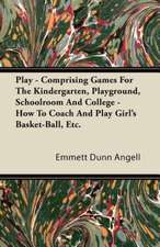 Play - Comprising Games For The Kindergarten, Playground, Schoolroom And College - How To Coach And Play Girl's Basket-Ball, Etc.