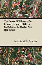 The Power Of Silence - An Interpretation Of Life In Its Relation To Health And Happiness