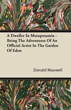 A Dweller In Mesopotamia - Being The Adventures Of An Official Artist In The Garden Of Eden