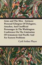 Arms and The Men - Intimate Personal Glimpses Of Delegates, Attaches, And Unofficial Personages At The Washington Conference On The Limitation Of Armament And Pacific And Far Eastern Problems