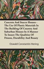 Concrete And Stucco Houses - The Use Of Plastic Materials In The Building Of Country And Suburban Houses In A Manner To Insure The Qualities Of Fitness, Durability And Beauty