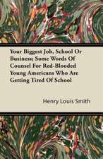 Your Biggest Job, School Or Business; Some Words Of Counsel For Red-Blooded Young Americans Who Are Getting Tired Of School