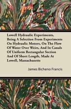 Lowell Hydraulic Experiments, Being a Selection from Experiments on Hydraulic Motors, on the Flow of Water Over Weirs, and in Canals of Uniform Rectan