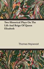 Two Historical Plays On The Life And Reign Of Queen Elizabeth