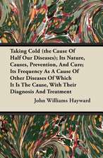 Taking Cold (the Cause of Half Our Diseases); Its Nature, Causes, Prevention, and Cure; Its Frequency as a Cause of Other Diseases of Which It Is the