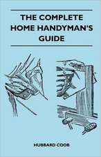 The Complete Home Handyman's Guide - Hundreds of Money-Saving, Helpful Suggestions for Making Repairs and Improvements in and Around Your Home