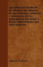 Apicultura o tratado de las abejas y sus labores, de las colmenas, colmenar y colmenero, de los enemigos de las abejas y de las enfermedades que éstas padecen