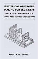 Electrical Apparatus Making for Beginners - A Practical Handbook for Home and School Workshops