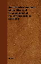 An Historical Account of the Rise and Development of Presbyterianism in Scotland