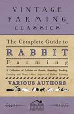 The Complete Guide to Rabbit Farming - A Collection of Articles on Breeds, Breeding, Feeding, Housing and Many Other Aspects of Rabbit Farming