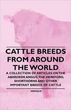 Cattle Breeds from Around the World - A Collection of Articles on the Aberdeen Angus, the Hereford, Shorthorns and Other Important Breeds of Cattle