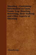 Shooting - Containing Information on Guns, Game, Trap Shooting, Retrieving, Deer Stalking and Other Aspects of Shooting