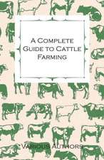 A Complete Guide to Cattle Farming - A Collection of Articles on Housing, Feeding, Breeding, Health and Other Aspects of Keeping Cattle