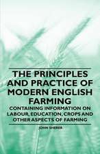 The Principles and Practice of Modern English Farming - Containing Information on Labour, Education, Crops and Other Aspects of Farming