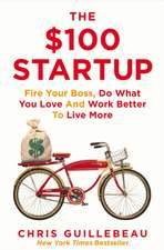 Guillebeau, C: $100 Startup: Fire Your Boss, Do What You Love and Work Better To Live More