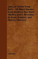 Tales of Terror from Italy - 10 Short Stories from Authors Like Mary Shelley and J. Sheridan Le Fanu (Fantasy and Horror Classics)