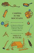 Camping in the Mountains - A Collection of Historical Mountaineering Guides to Bivouacs, Tents and Campsite Selection