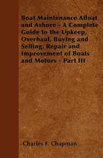 Boat Maintenance Afloat and Ashore - A Complete Guide to the Upkeep, Overhaul, Buying and Selling, Repair and Improvement of Boats and Motors - Part III