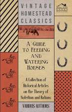 A Guide to Feeding and Watering Horses - A Collection of Historical Articles on the Theory of Nutrition and Rations