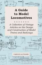 A Guide to Model Locomotives - A Collection of Vintage Articles on the Design and Construction of Model Trains and Railways