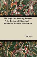 The Vegetable Tanning Process - A Collection of Historical Articles on Leather Production