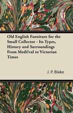 Old English Furniture for the Small Collector - Its Types, History and Surroundings from Mediæval to Victorian Times