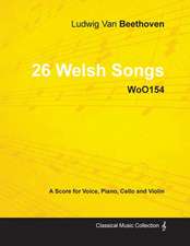 Ludwig Van Beethoven - 26 Welsh Songs - woO 154 - A Score for Voice, Piano, Cello and Violin