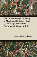 The Golden Bough - A Study in Magic and Religion - Part I, The Magic Art and the Evolution of Kings - Vol. II