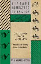 Continuous Cloche Gardening - A Handbook on Growing Crops Under Cloches