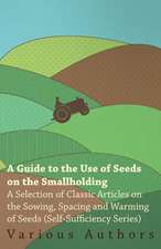 A Guide to the Use of Seeds on the Smallholding - A Selection of Classic Articles on the Sowing, Spacing and Warming of Seeds (Self-Sufficiency Seri