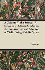 A Guide to Violin Strings - A Selection of Classic Articles on the Construction and Selection of Violin Strings (Violin Series)