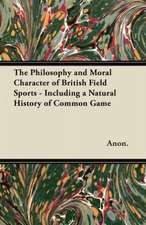 The Philosophy and Moral Character of British Field Sports - Including a Natural History of Common Game