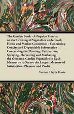 The Garden Book - A Popular Treatise on the Growing of Vegetables under both Home and Market Conditions - Containing Concise and Dependable Information Concerning the Planting, Cultivation, Spraying, Harvesting and Marketing the Common Garden Vegetables i