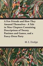 A Few Friends and How They Amused Themselves - A Tale in Nine Chapters Containing Descriptions of Twenty Pastimes and Games, and a Fancy-Dress Party