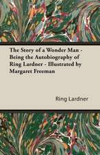 The Story of a Wonder Man - Being the Autobiography of Ring Lardner - Illustrated by Margaret Freeman