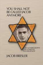 You Shall Not Be Called Jacob Anymore: An Autobiography of a Child of the Holocaust