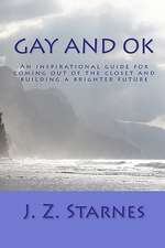 Gay and Ok: An Inspirational Guide for Not Freaking Out While Coming Out of the Closet - And Planting Positive Seeds of Purpose fo