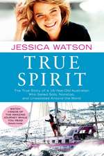 True Spirit: The True Story of a 16-Year-Old Australian Who Sailed Solo, Nonstop, and Unassisted Around the World