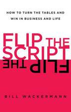 Flip the Script: How to Turn the Tables and Win in Business and Life