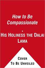 How to Be Compassionate: A Handbook for Creating Inner Peace and a Happier World